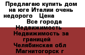 Предлагаю купить дом на юге Италии очень недорого › Цена ­ 1 900 000 - Все города Недвижимость » Недвижимость за границей   . Челябинская обл.,Магнитогорск г.